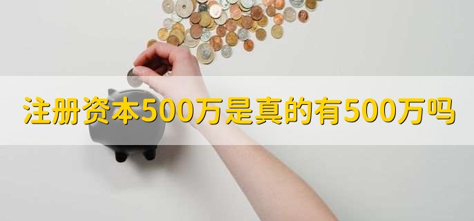 注册资本500万是真的有500万吗