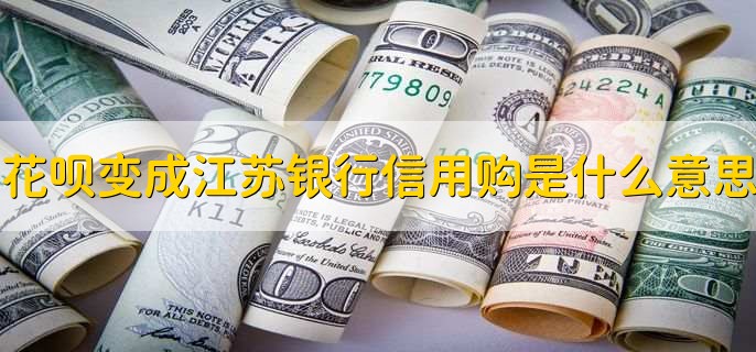 花呗变成江苏银行信用购是什么意思