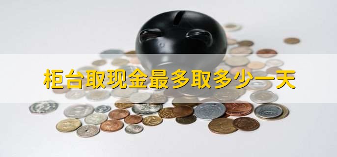 柜台取现金最多取多少一天