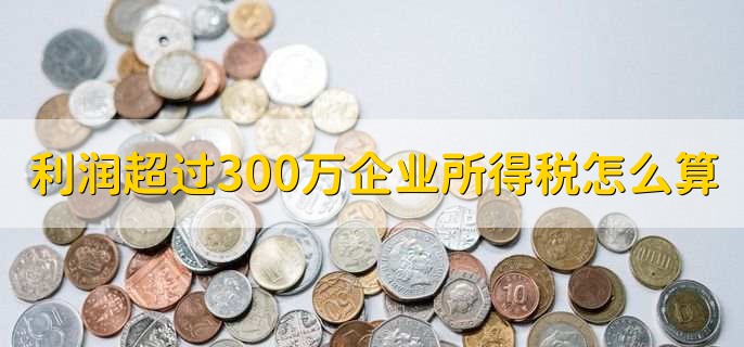 利润超过300万企业所得税怎么算