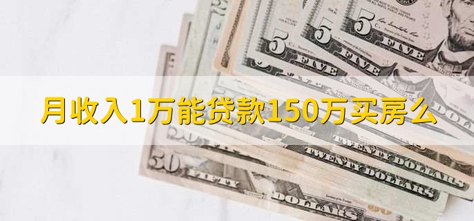 月收入1万能贷款150万买房么