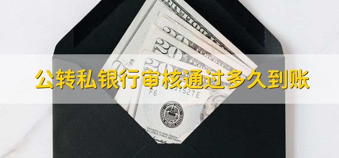 公转私银行审核通过多久到账，因银行的不同而有所差异