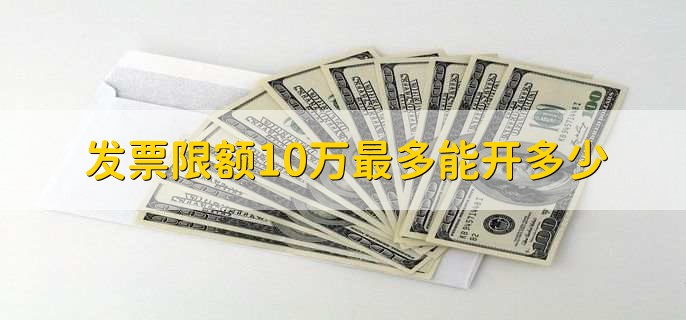 发票限额10万最多能开多少