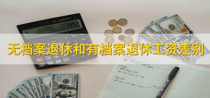 无档案退休和有档案退休工资差别，有以下两点