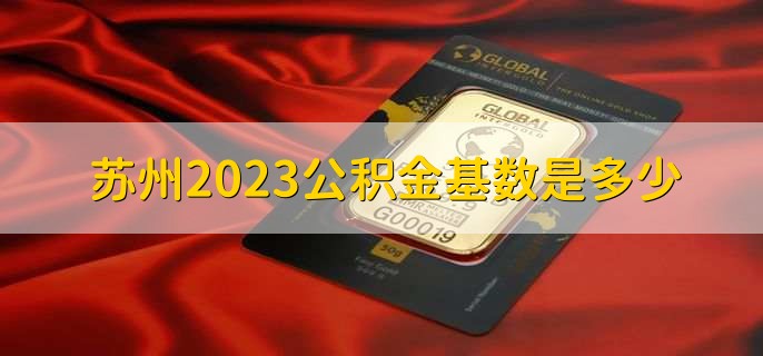 苏州2023公积金基数是多少