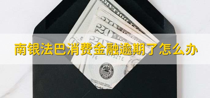 南银法巴消费金融逾期了怎么办