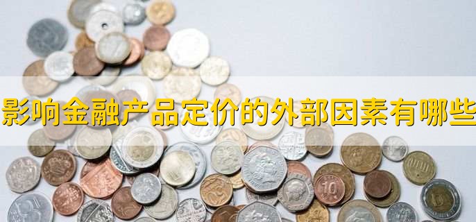 影响金融产品定价的外部因素有哪些，有以下六点