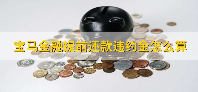 宝马金融提前还款违约金怎么算