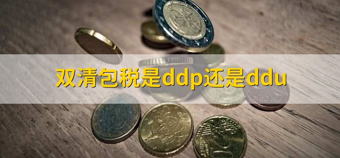 双清包税是ddp还是ddu