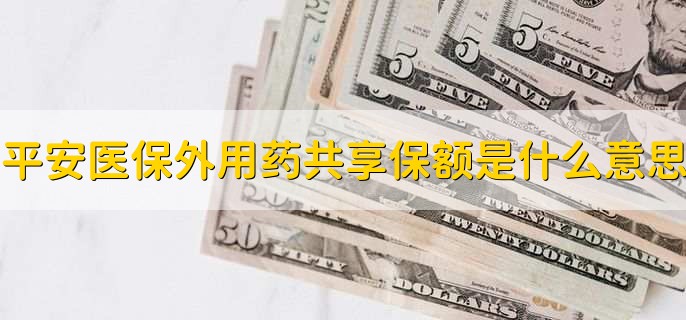 平安医保外用药共享保额是什么意思，平安医保怎么报销