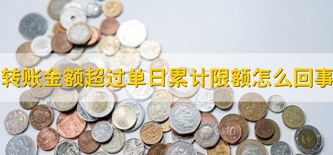 转账金额超过单日累计限额怎么回事，有以下2种情况