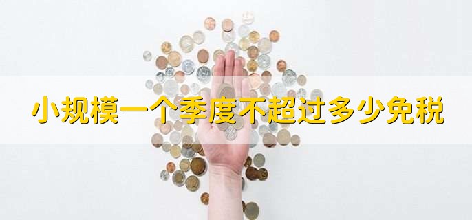 小规模一个季度不超过多少免税，30万