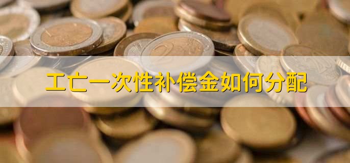 工亡一次性补偿金如何分配，有以下3步