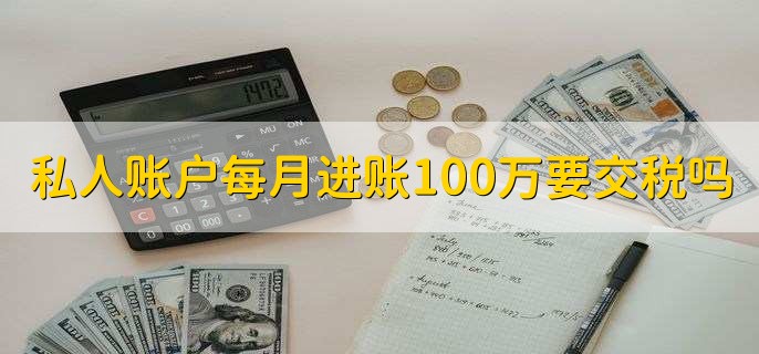 私人账户每月进账100万要交税吗