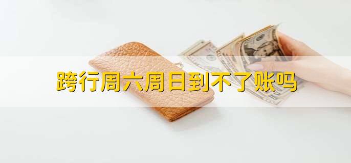 跨行周六周日到不了账吗