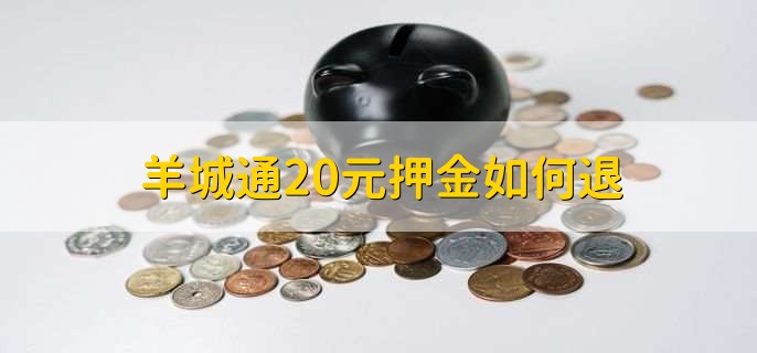 羊城通20元押金如何退，有以下两步