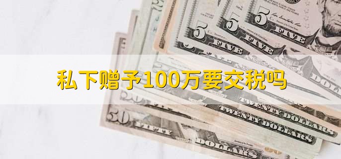 私下赠予100万要交税吗