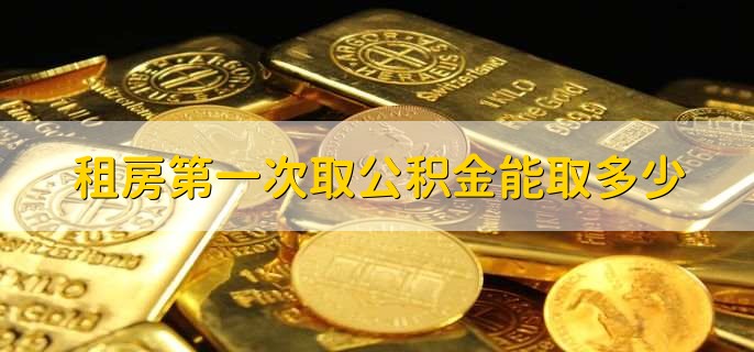 租房第一次取公积金能取多少