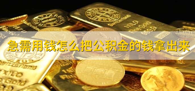 急需用钱怎么把公积金的钱拿出来，有以下3点