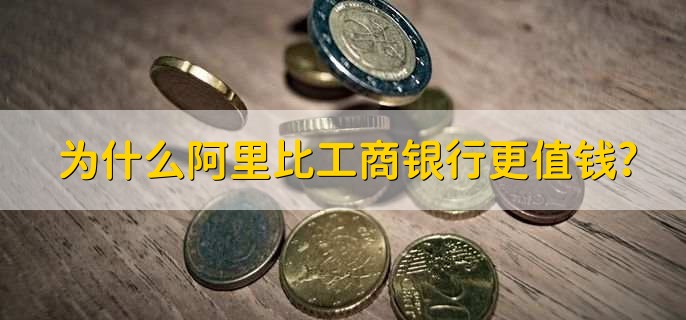 为什么阿里比工商银行更值钱?