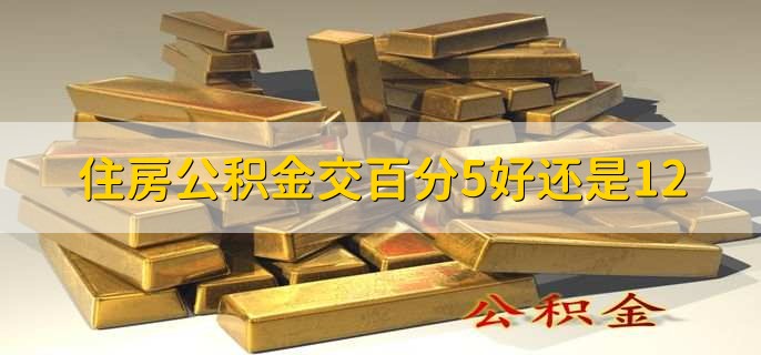 住房公积金交百分5好还是12