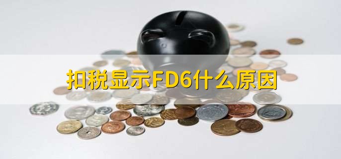 扣税显示FD6什么原因