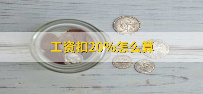 工资扣20%怎么算