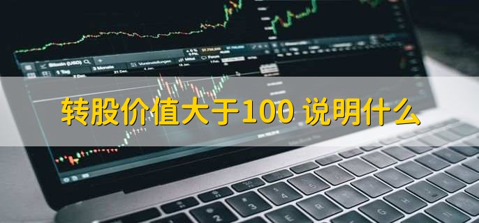 转股价值大于100 说明什么