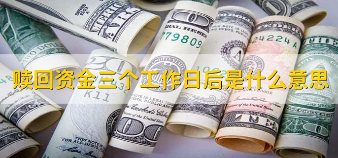 赎回资金三个工作日后是什么意思