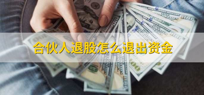 合伙人退股怎么退出资金