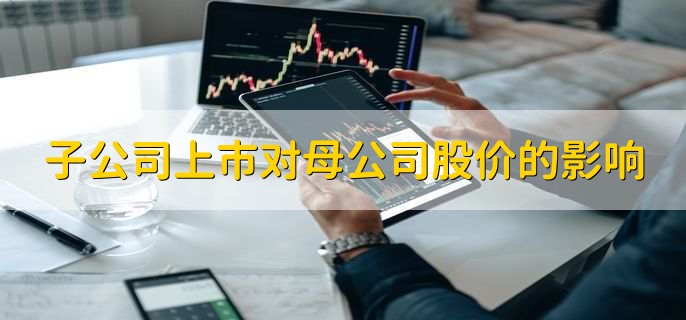 子公司上市对母公司股价的影响，有以下3点