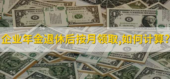 企业年金退休后按月领取,如何计算?