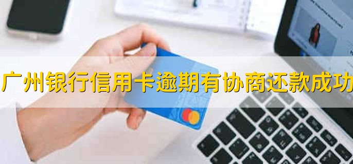 广州银行信用卡逾期有协商还款成功的吗