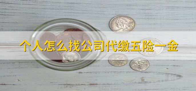 个人怎么找公司代缴五险一金，有以下5步