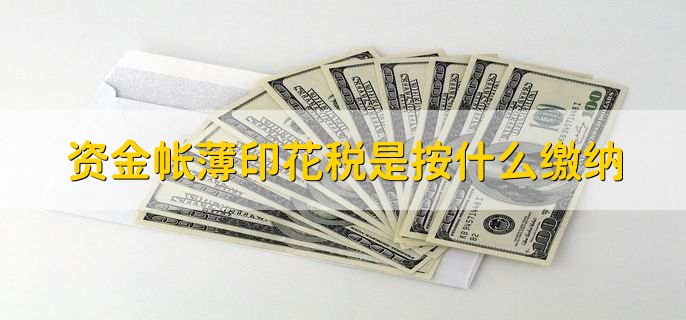 资金帐薄印花税是按注册资金还是按实收资本缴纳