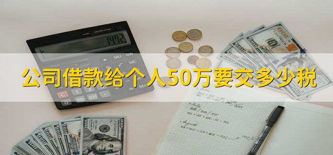 公司借款给个人50万要交多少税