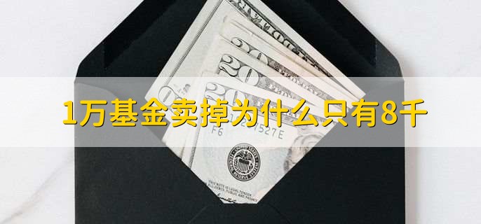 1万基金卖掉为什么只有8千