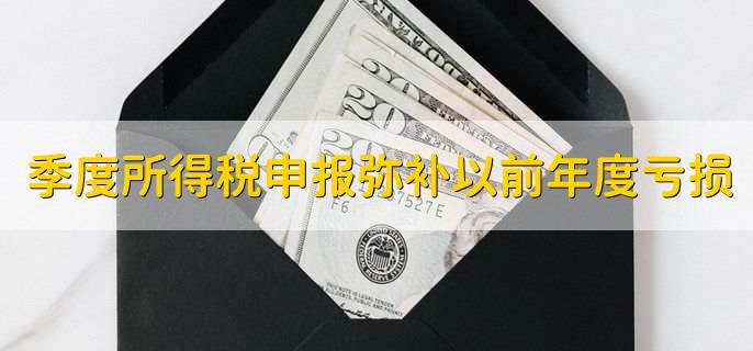 季度所得税申报怎么弥补以前年度亏损