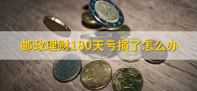 邮政理财180天亏损了怎么办