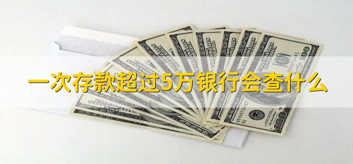 一次存款超过5万银行会查什么