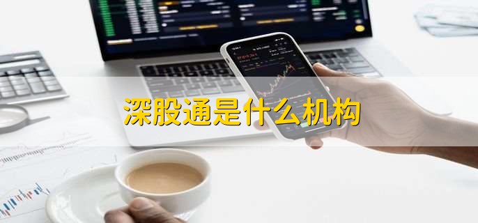 深股通是什么机构，深股通增持股票说明了什么