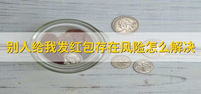 别人给我发红包提示存在交易风险怎么解决，有以下七步