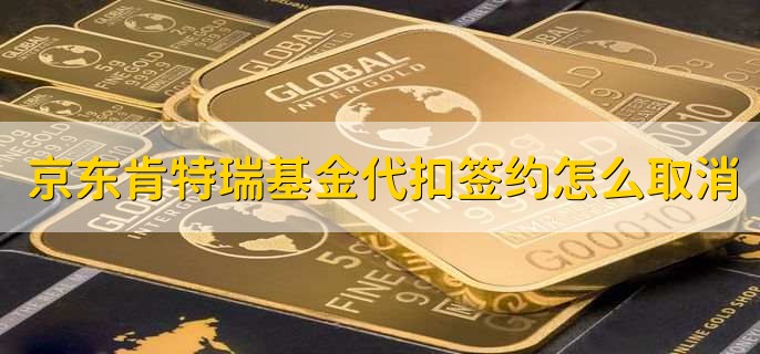 京东肯特瑞基金代扣签约怎么取消