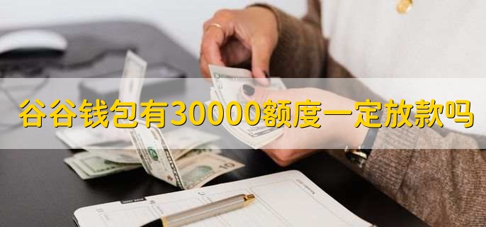 谷谷钱包有30000额度一定放款吗，不一定