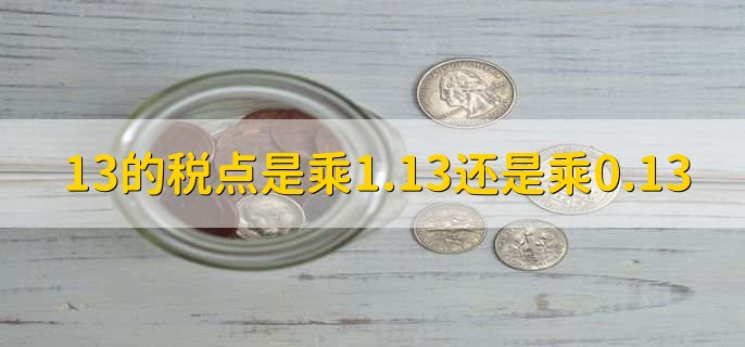 13的税点是乘1.13还是乘0.13，乘以0.13