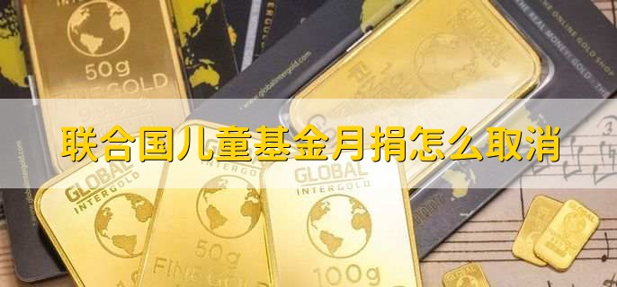 联合国儿童基金月捐怎么取消