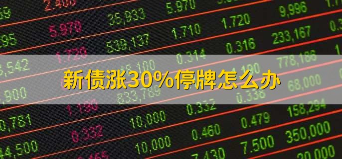 新债涨30%停牌怎么办