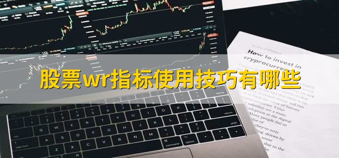 股票wr指标使用技巧有哪些，有以下五点