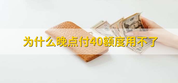 为什么晚点付40额度用不了，有以下三点