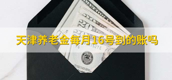 天津养老金每月16号到的账吗